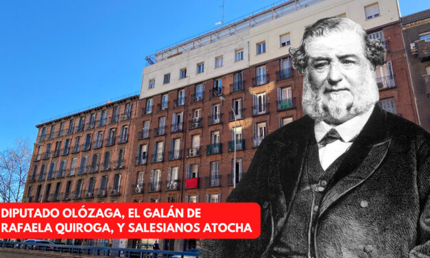 DIPUTADO OLÓZAGA, EL GALÁN DE RAFAELA QUIROGA, Y SALESIANOS ATOCHA